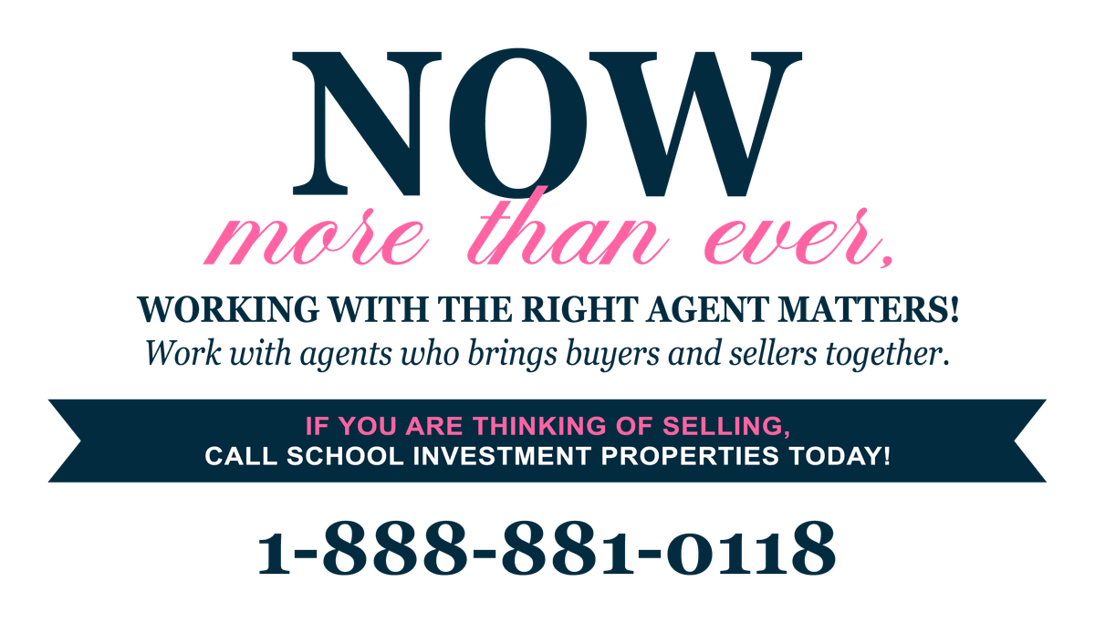 Now more than ever, working with the right agent matters. Call School Investment Properties at 1-888-881-0118.
